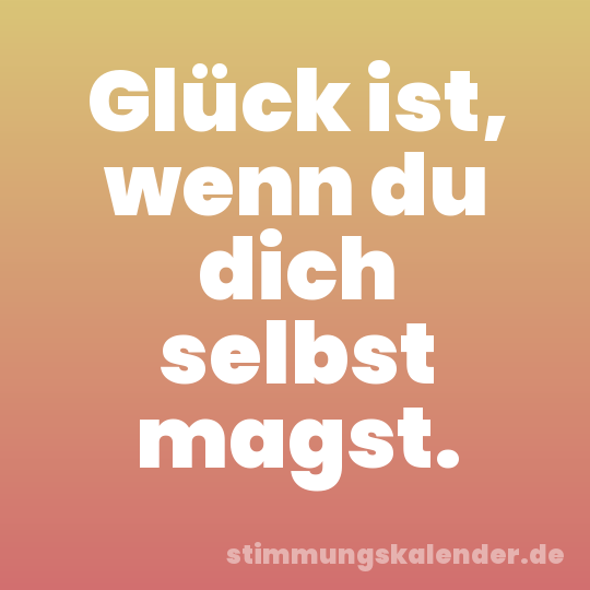 Glück ist, wenn du dich selbst magst.