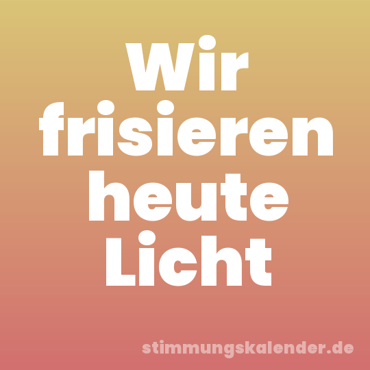 Wir frisieren heute Licht