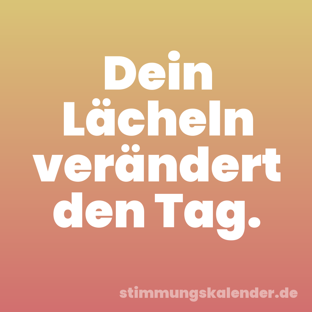 Dein Lächeln verändert den Tag.