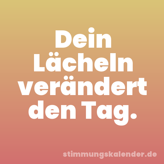 Dein Lächeln verändert den Tag.