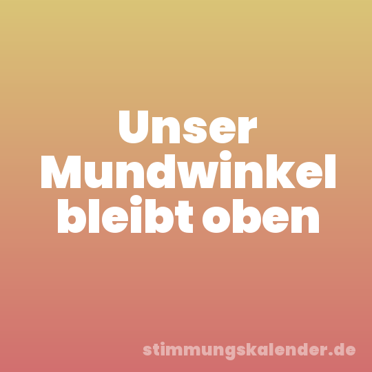 Unser Mundwinkel bleibt oben