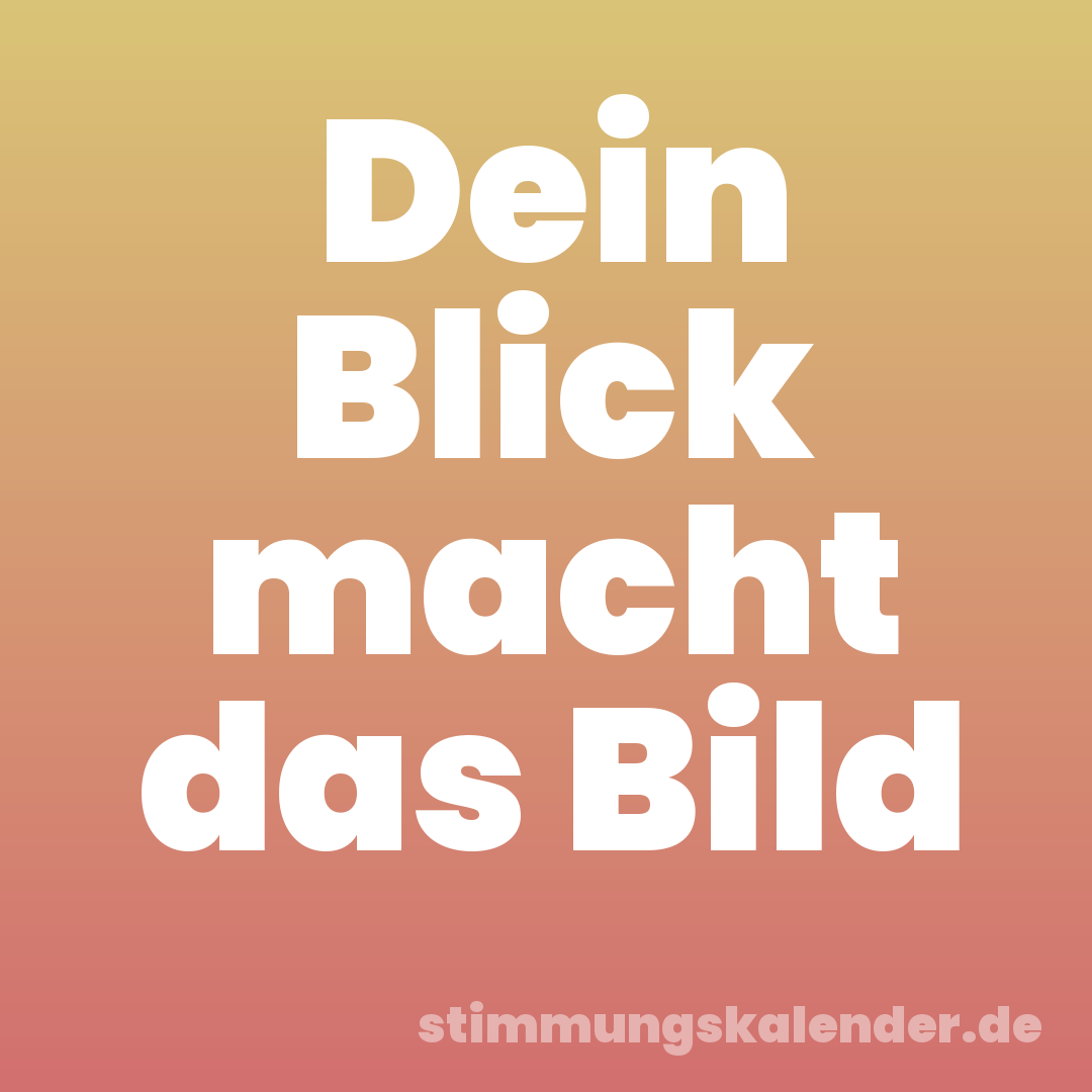 Dein Blick macht das Bild