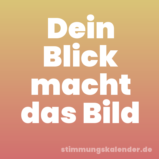 Dein Blick macht das Bild