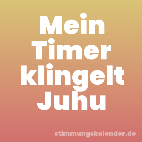 Mein Timer klingelt Juhu