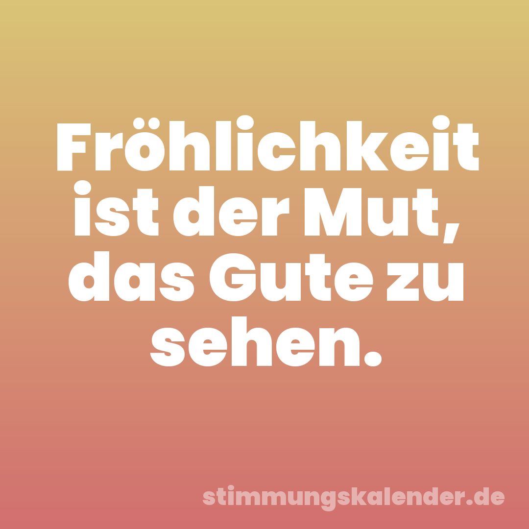 Fröhlichkeit ist der Mut, das Gute zu sehen.