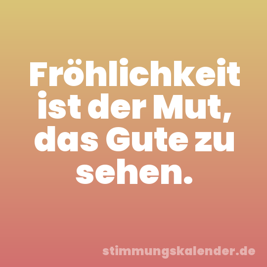 Fröhlichkeit ist der Mut, das Gute zu sehen.