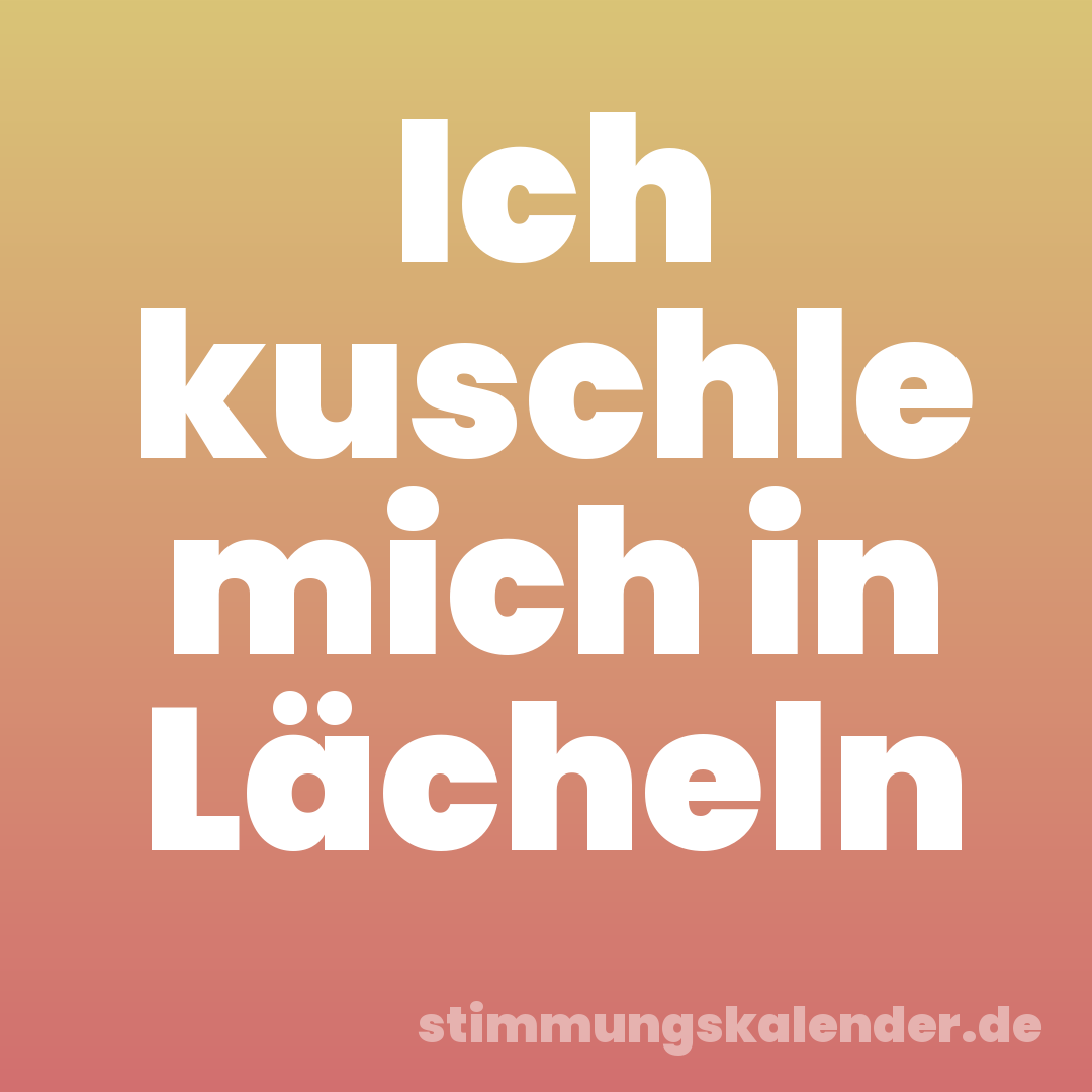 Ich kuschle mich in Lächeln