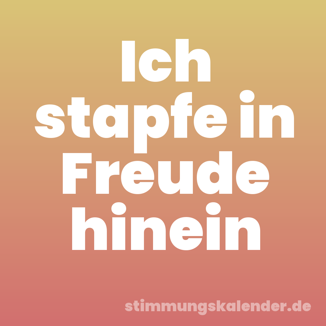 Ich stapfe in Freude hinein