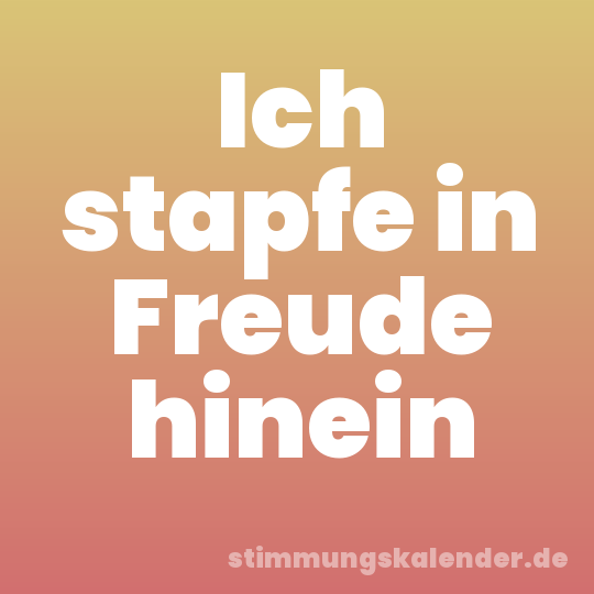 Ich stapfe in Freude hinein