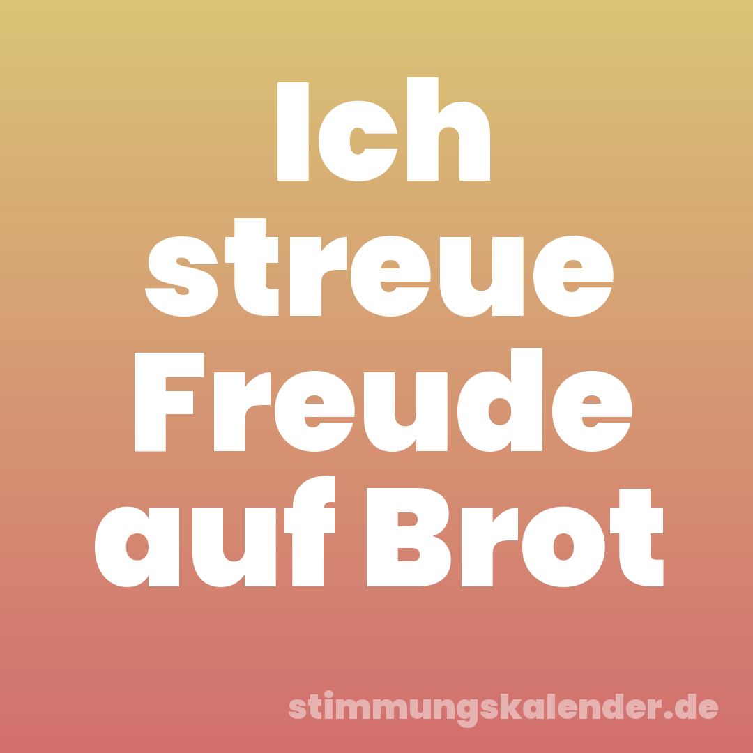 Ich streue Freude auf Brot