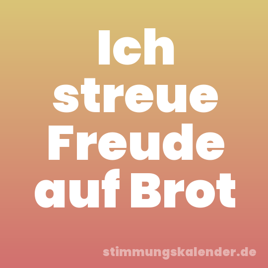 Ich streue Freude auf Brot