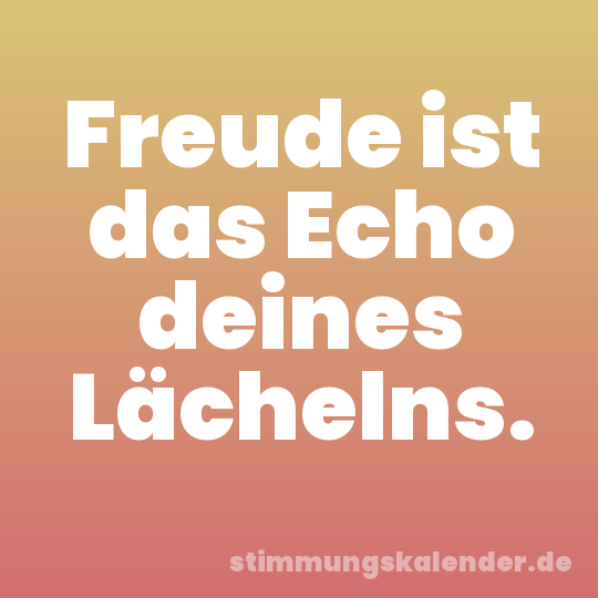 Freude ist das Echo deines Lächelns.