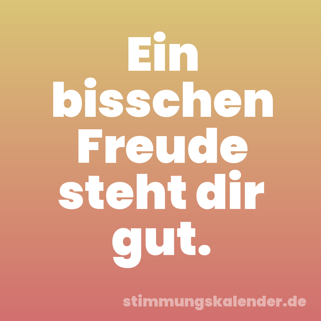 Ein bisschen Freude steht dir gut.