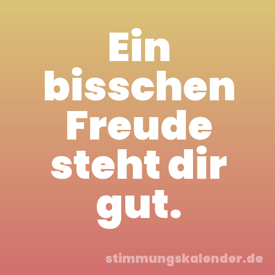 Ein bisschen Freude steht dir gut.
