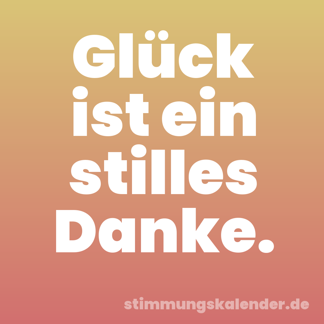 Glück ist ein stilles Danke.