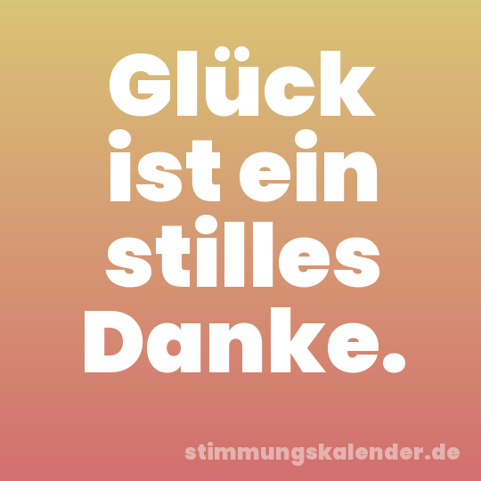 Glück ist ein stilles Danke.