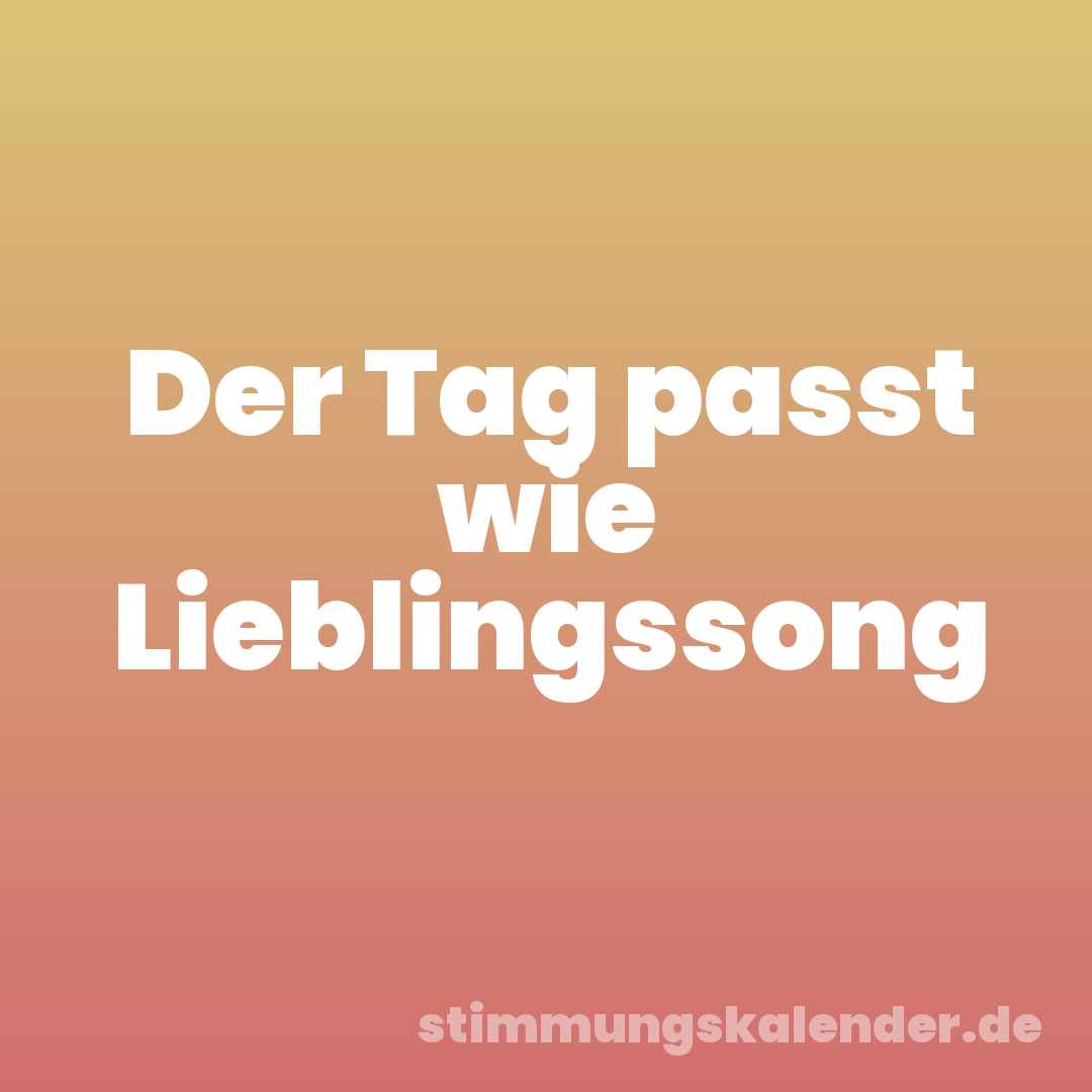 Der Tag passt wie Lieblingssong