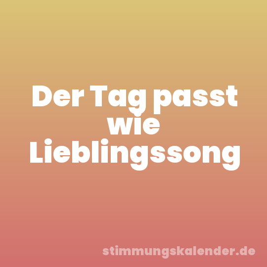Der Tag passt wie Lieblingssong
