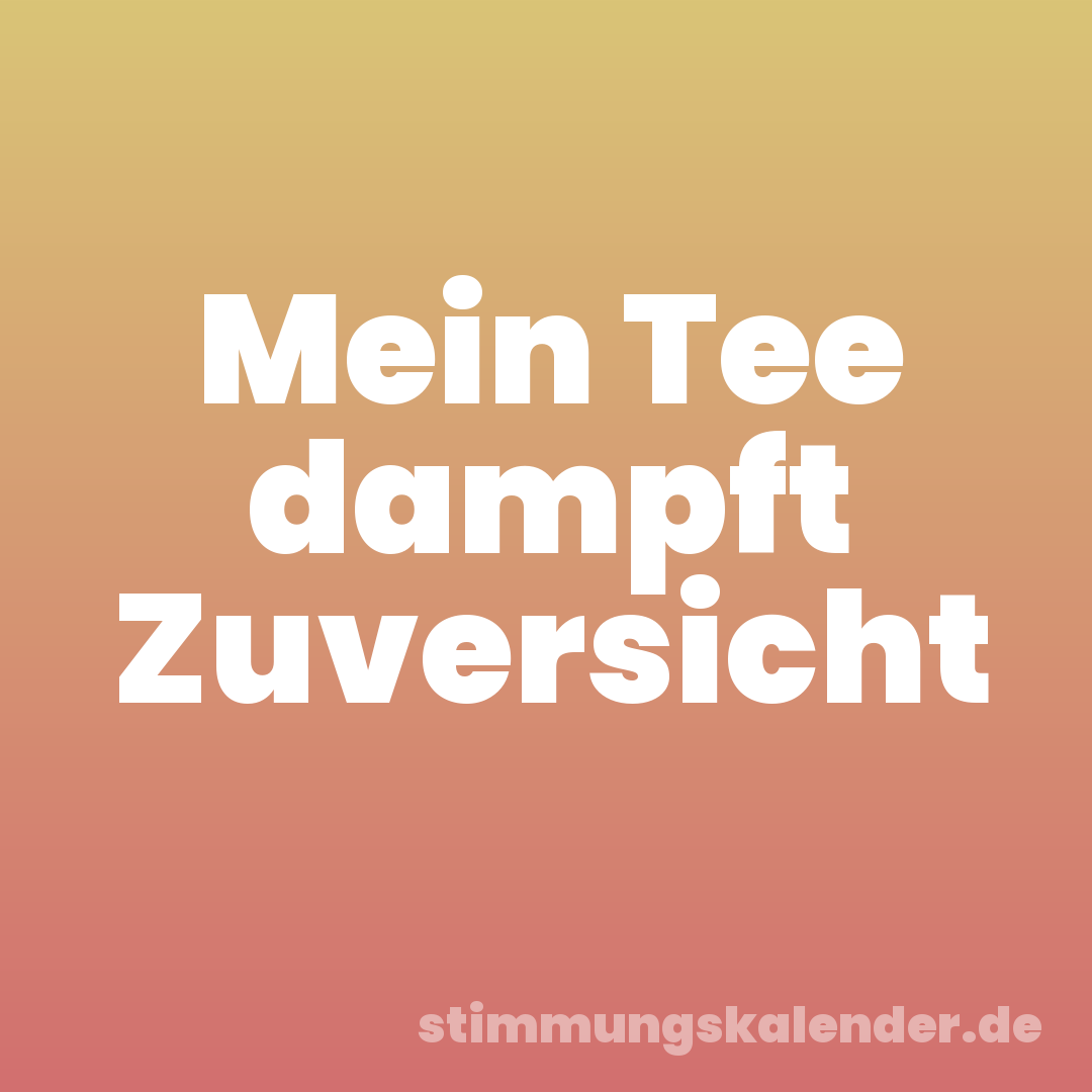 Mein Tee dampft Zuversicht