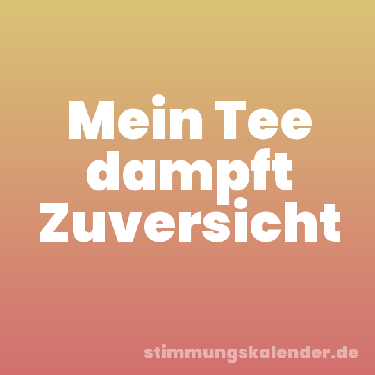 Mein Tee dampft Zuversicht