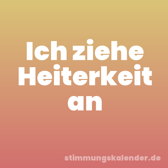 Ich ziehe Heiterkeit an
