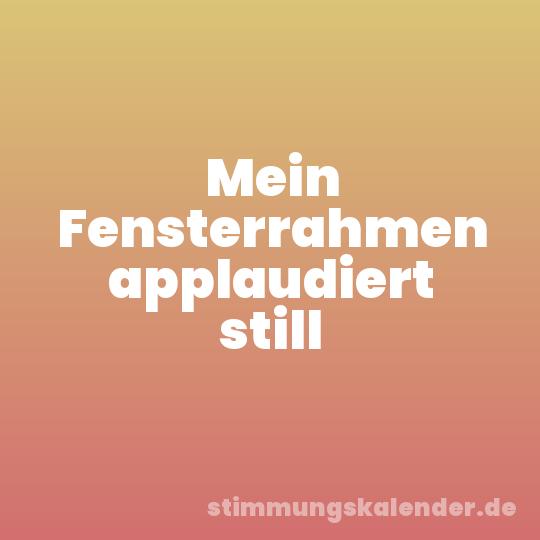 Mein Fensterrahmen applaudiert still