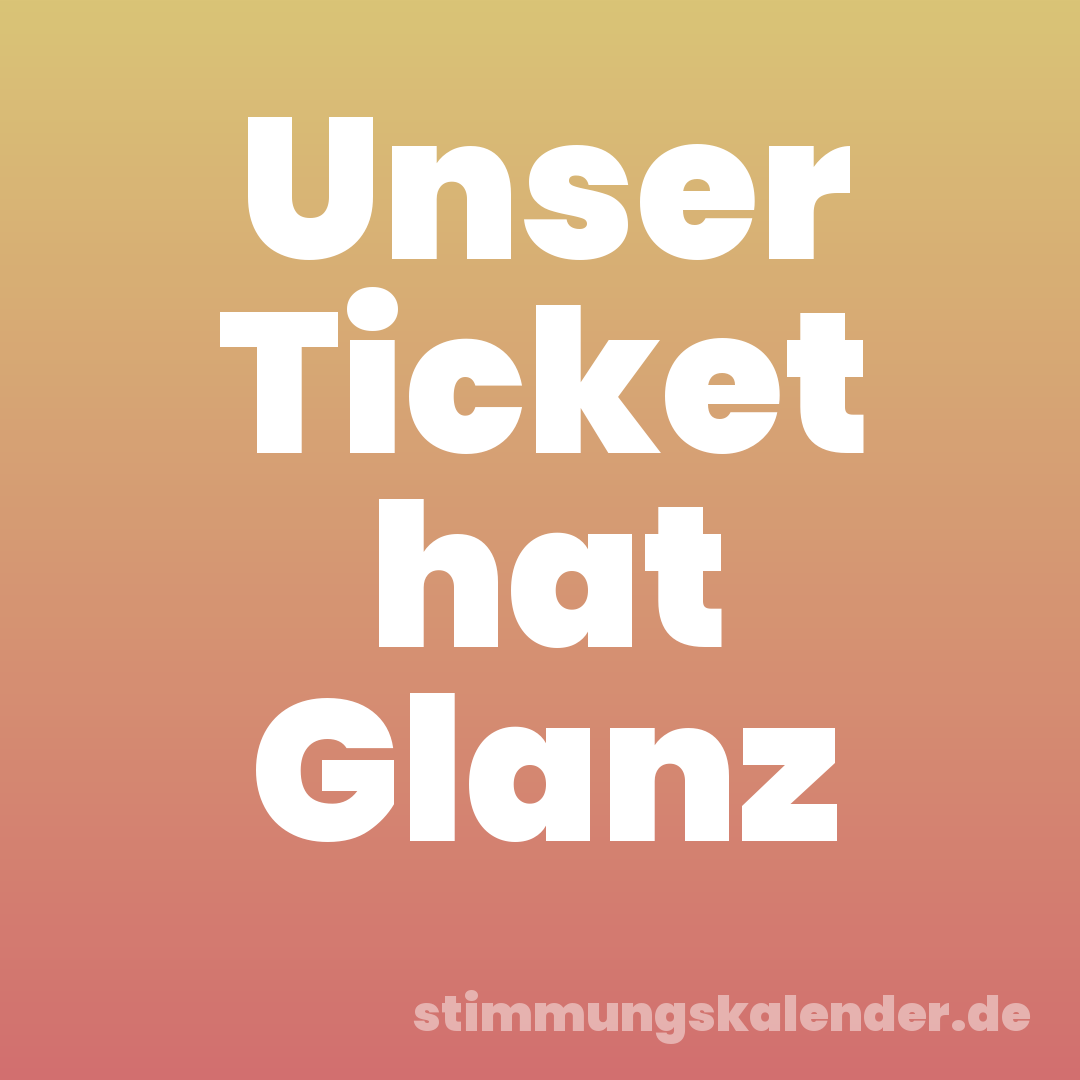 Unser Ticket hat Glanz