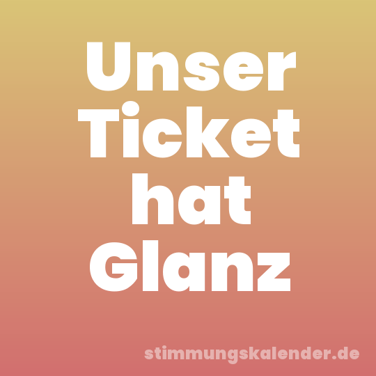 Unser Ticket hat Glanz