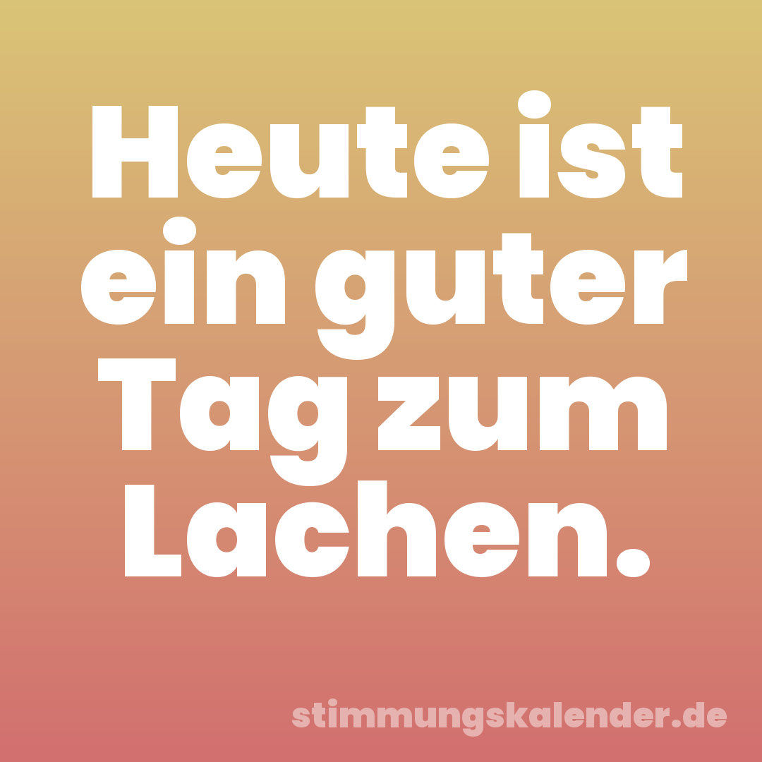 Heute ist ein guter Tag zum Lachen.