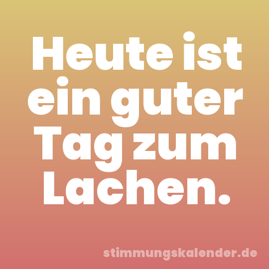 Heute ist ein guter Tag zum Lachen.
