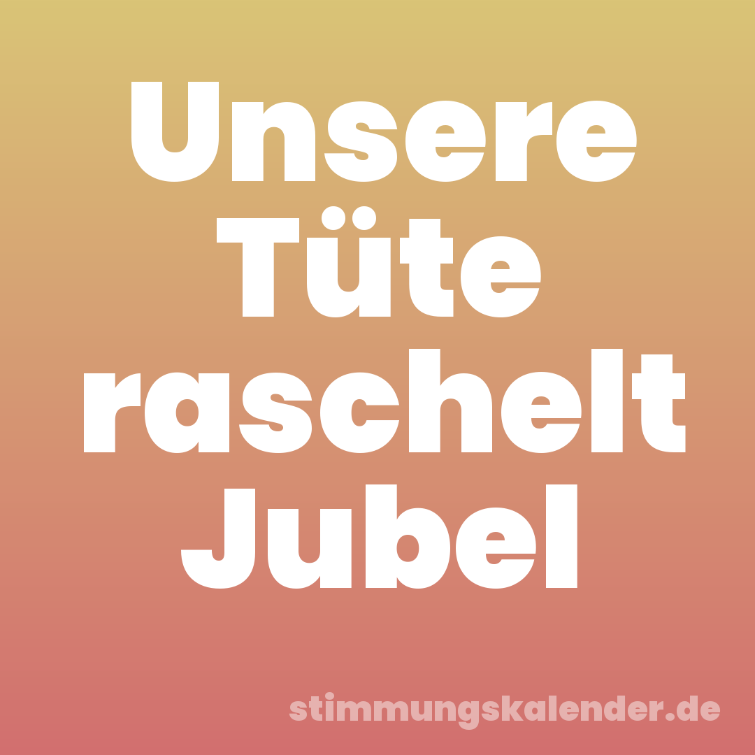Unsere Tüte raschelt Jubel