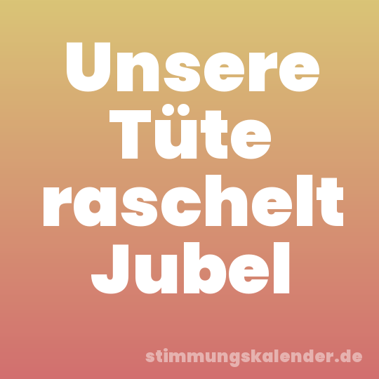 Unsere Tüte raschelt Jubel