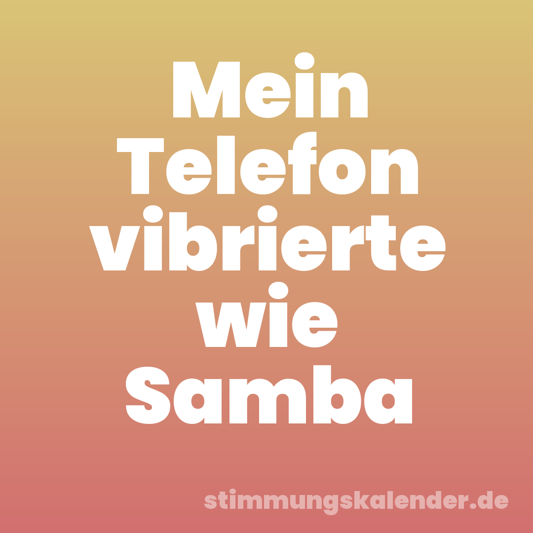 Mein Telefon vibrierte wie Samba