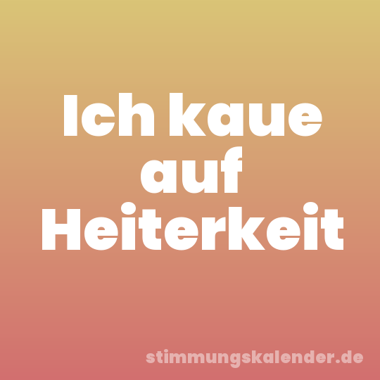 Ich kaue auf Heiterkeit