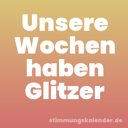 Unsere Wochen haben Glitzer
