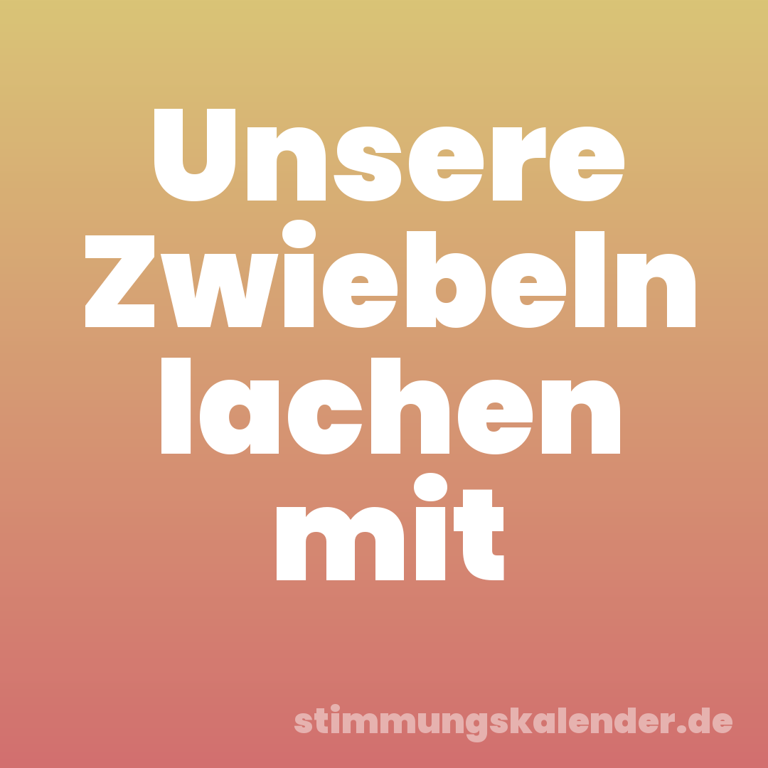 Unsere Zwiebeln lachen mit