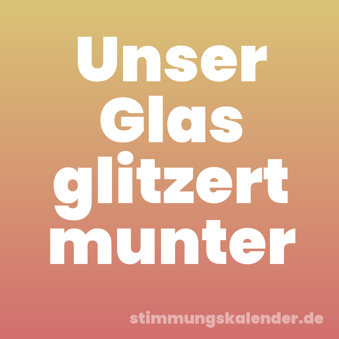 Unser Glas glitzert munter