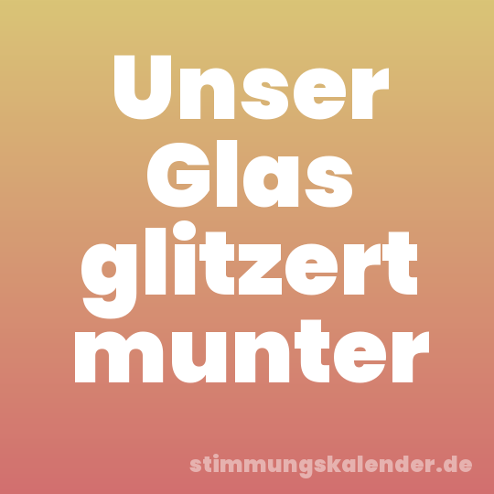 Unser Glas glitzert munter