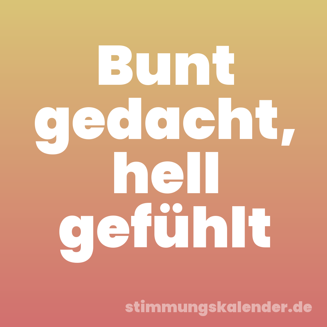 Bunt gedacht, hell gefühlt