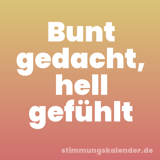Bunt gedacht, hell gefühlt