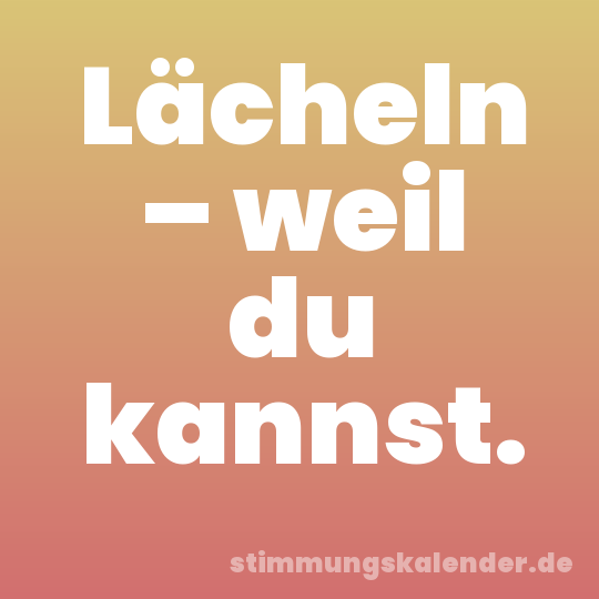 Lächeln – weil du kannst.