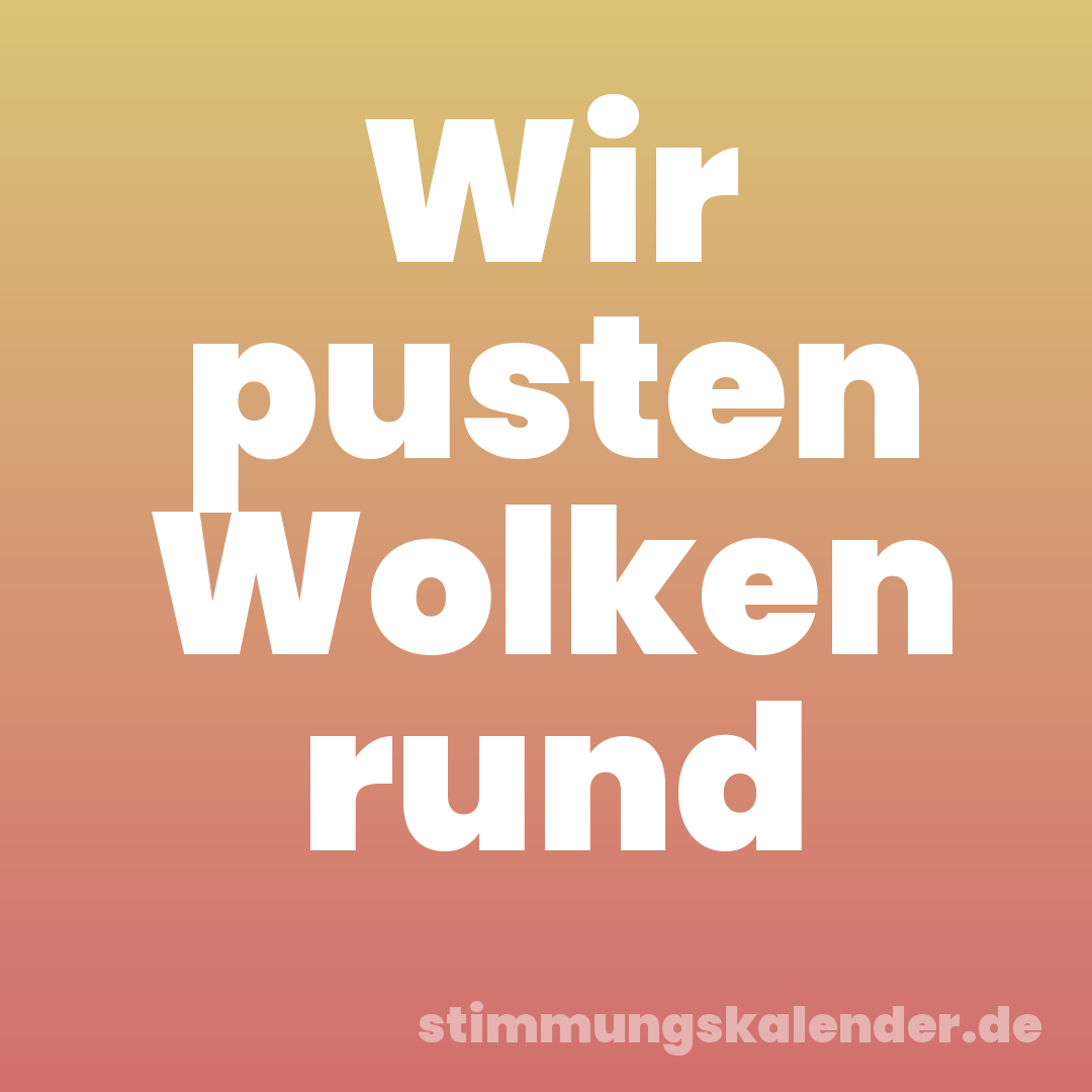 Wir pusten Wolken rund