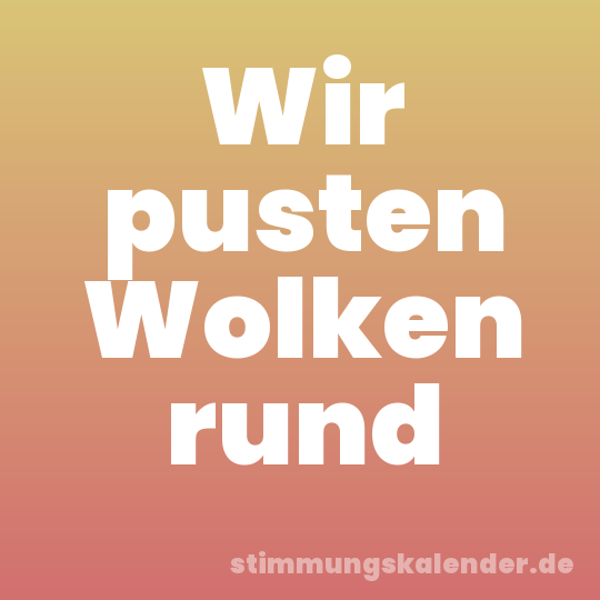 Wir pusten Wolken rund