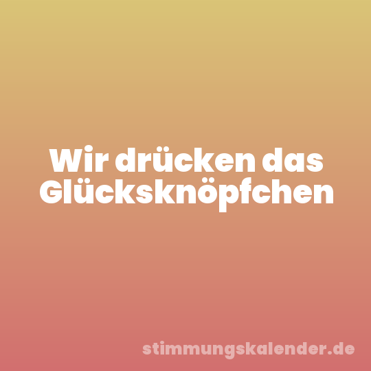 Wir drücken das Glücksknöpfchen