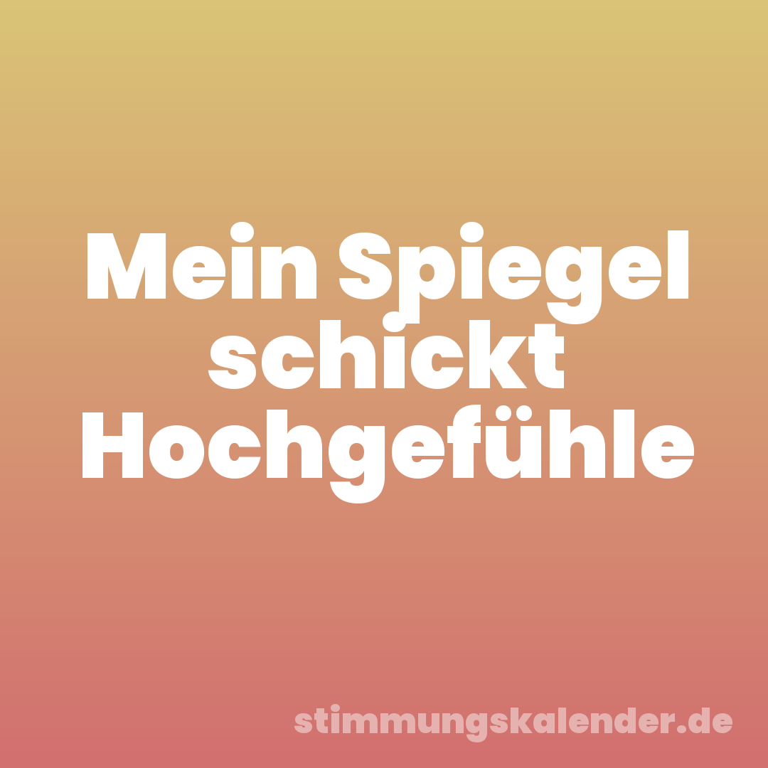 Mein Spiegel schickt Hochgefühle
