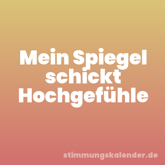 Mein Spiegel schickt Hochgefühle