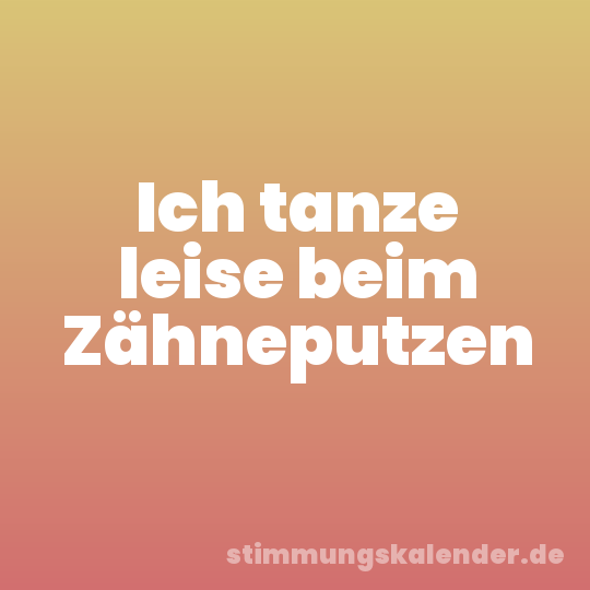 Ich tanze leise beim Zähneputzen