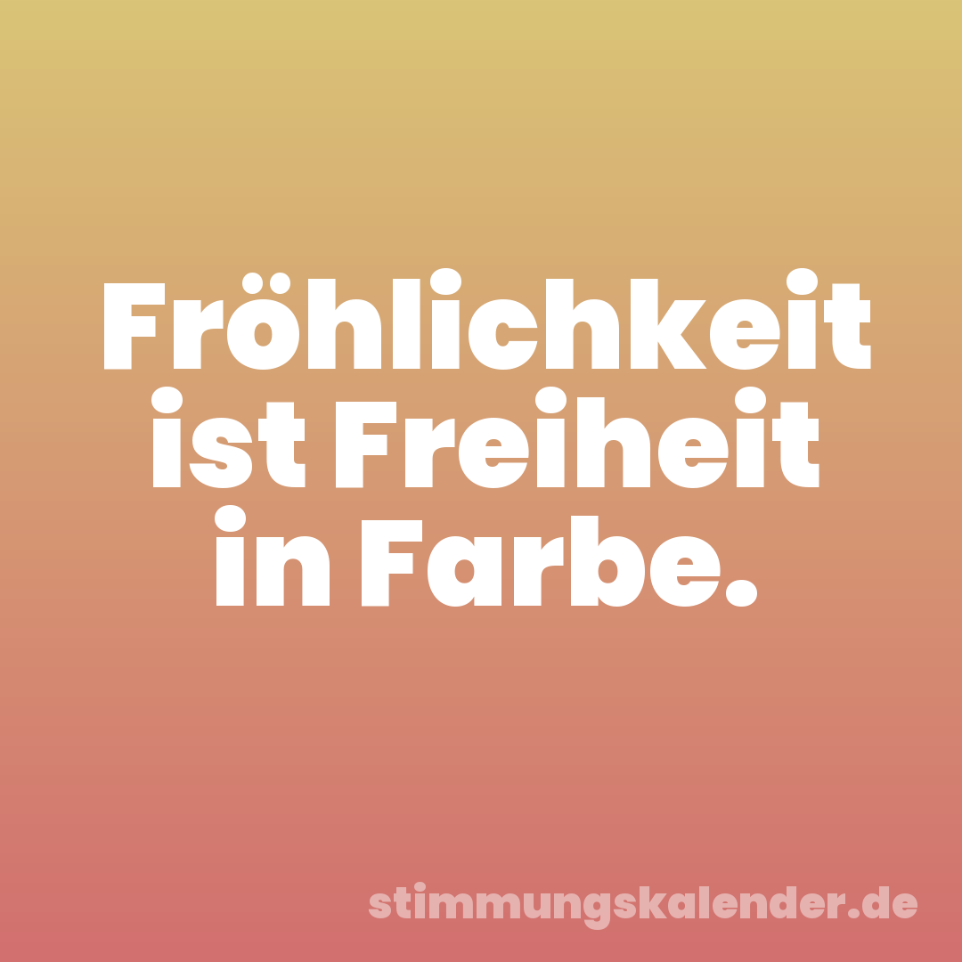 Fröhlichkeit ist Freiheit in Farbe.