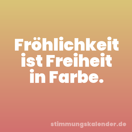Fröhlichkeit ist Freiheit in Farbe.