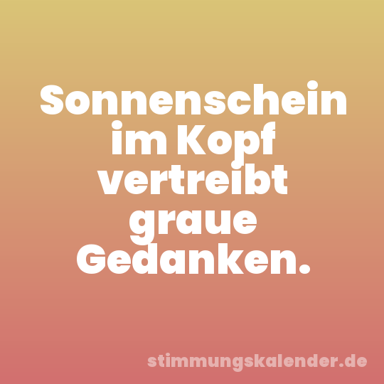 Sonnenschein im Kopf vertreibt graue Gedanken.